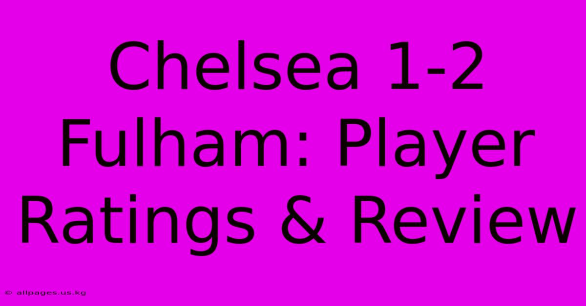 Chelsea 1-2 Fulham: Player Ratings & Review