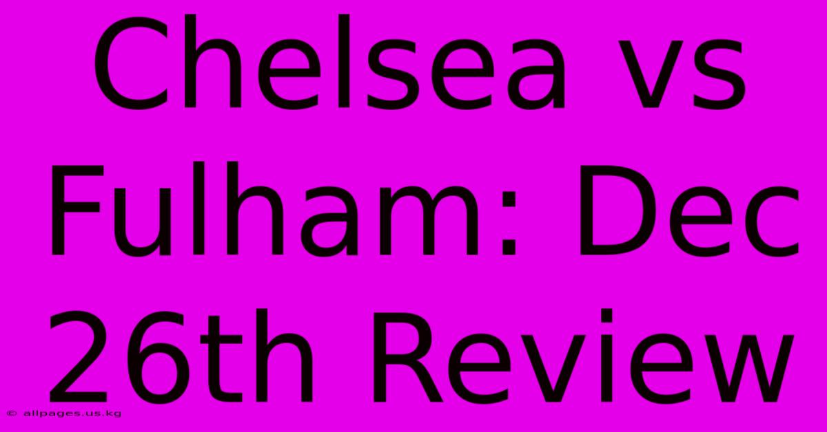 Chelsea Vs Fulham: Dec 26th Review