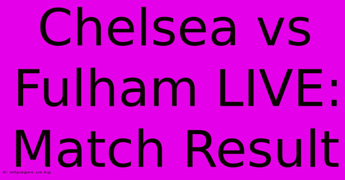 Chelsea Vs Fulham LIVE: Match Result