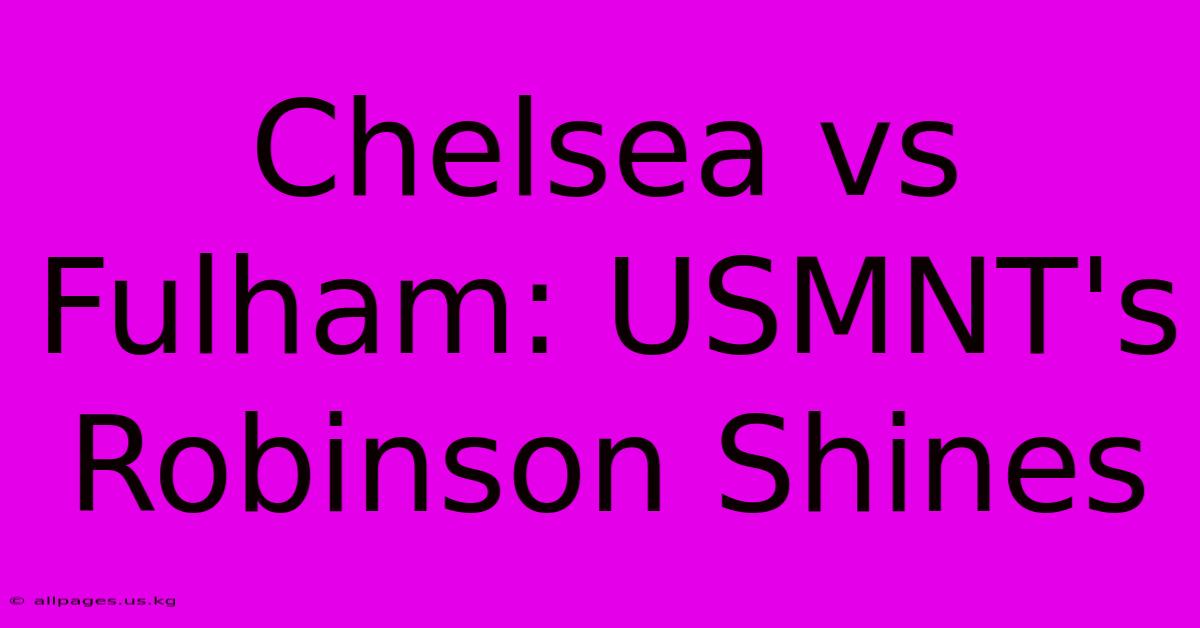 Chelsea Vs Fulham: USMNT's Robinson Shines