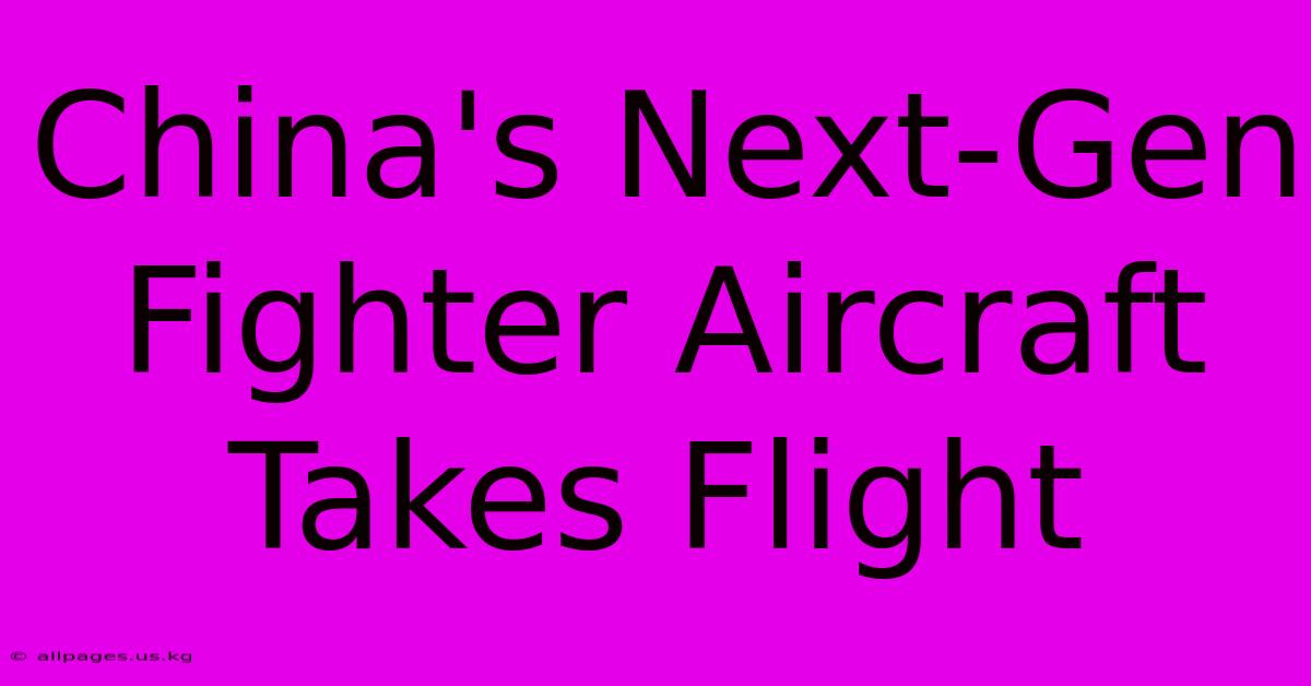 China's Next-Gen Fighter Aircraft Takes Flight