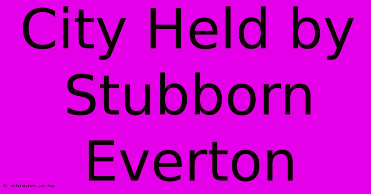 City Held By Stubborn Everton