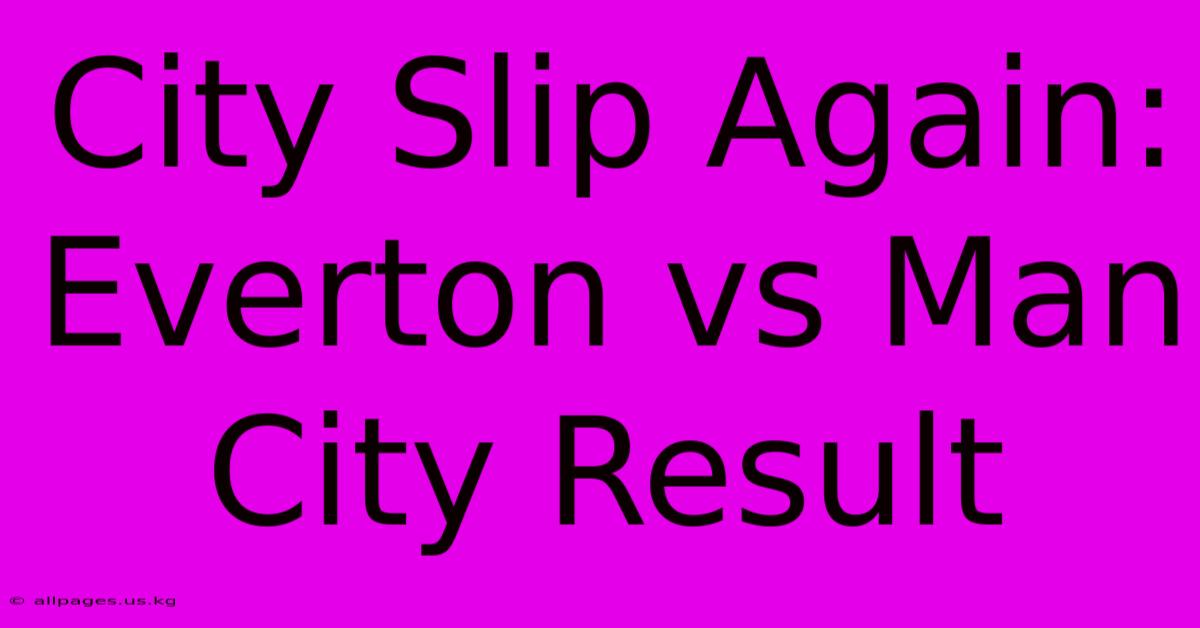 City Slip Again: Everton Vs Man City Result