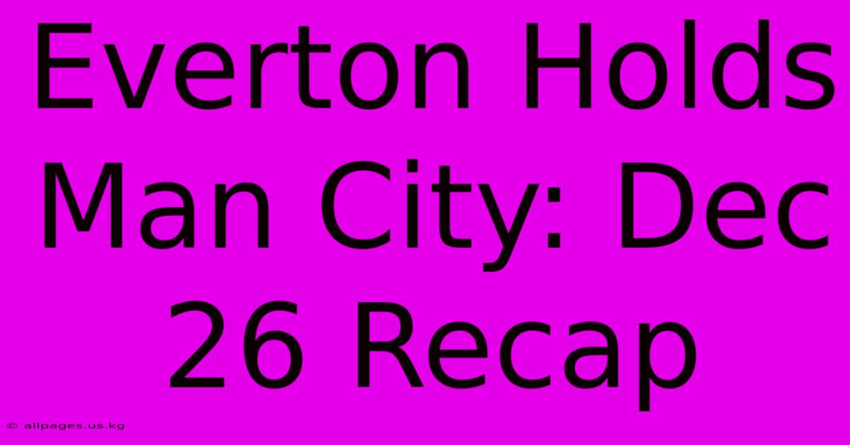 Everton Holds Man City: Dec 26 Recap