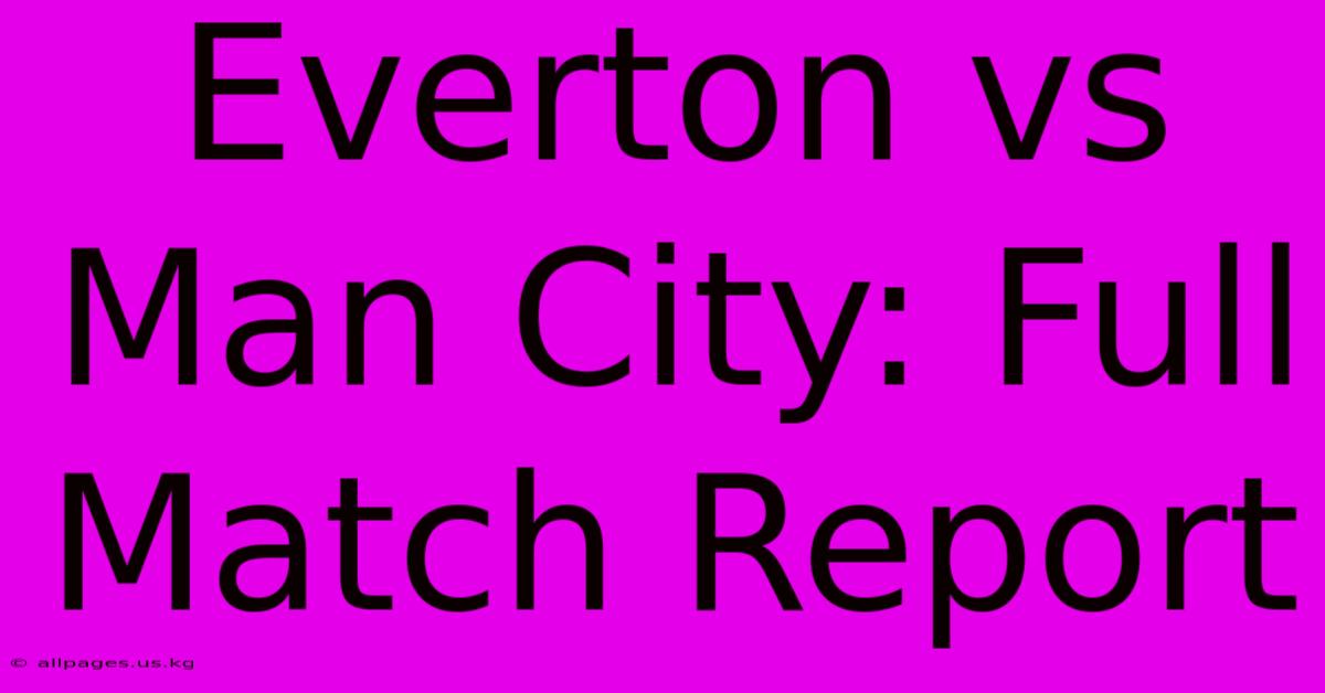 Everton Vs Man City: Full Match Report