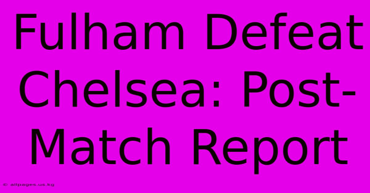 Fulham Defeat Chelsea: Post-Match Report