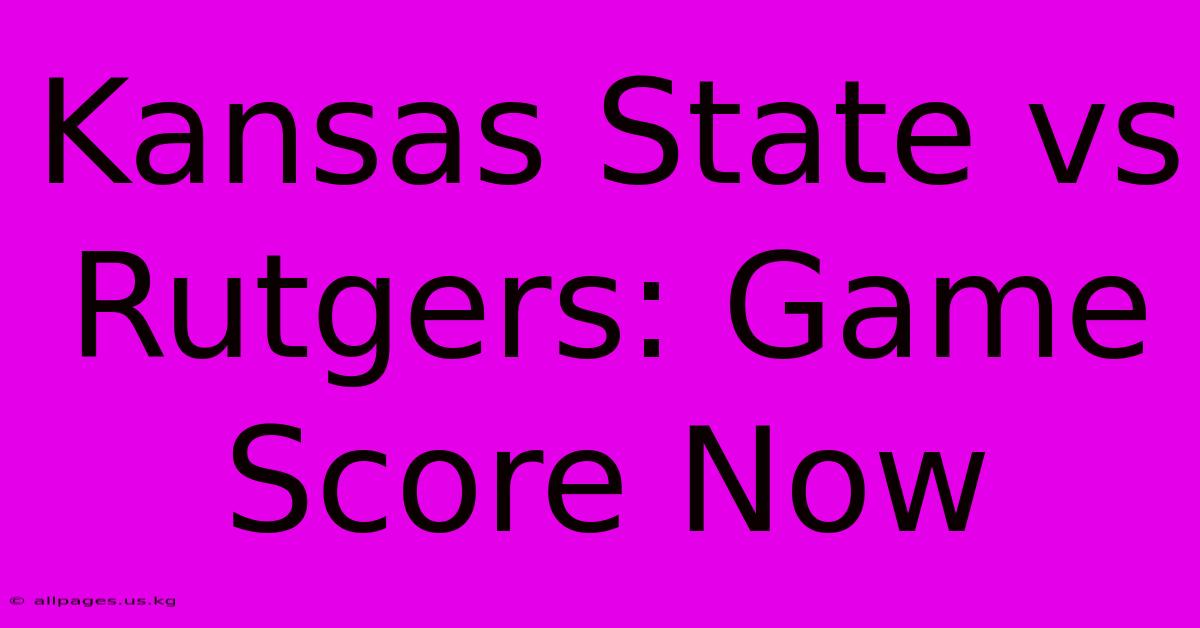 Kansas State Vs Rutgers: Game Score Now