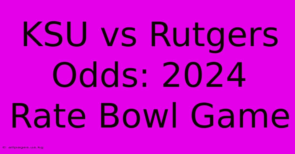 KSU Vs Rutgers Odds: 2024 Rate Bowl Game