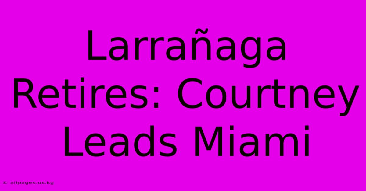 Larrañaga Retires: Courtney Leads Miami