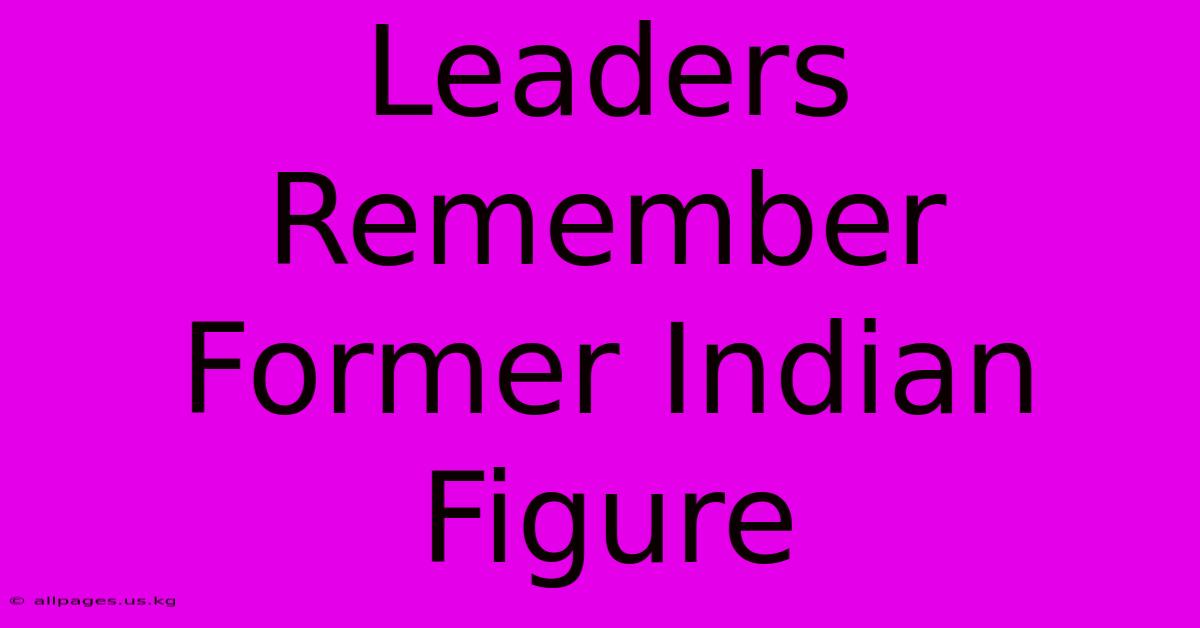 Leaders Remember Former Indian Figure