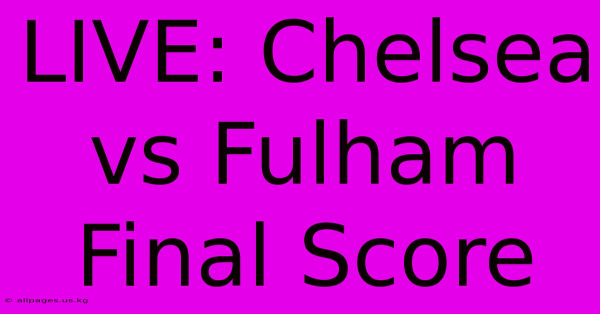 LIVE: Chelsea Vs Fulham Final Score