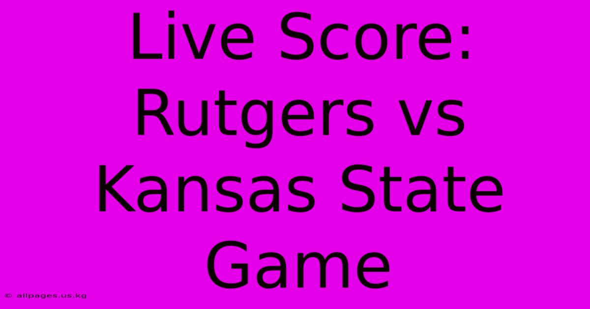 Live Score: Rutgers Vs Kansas State Game