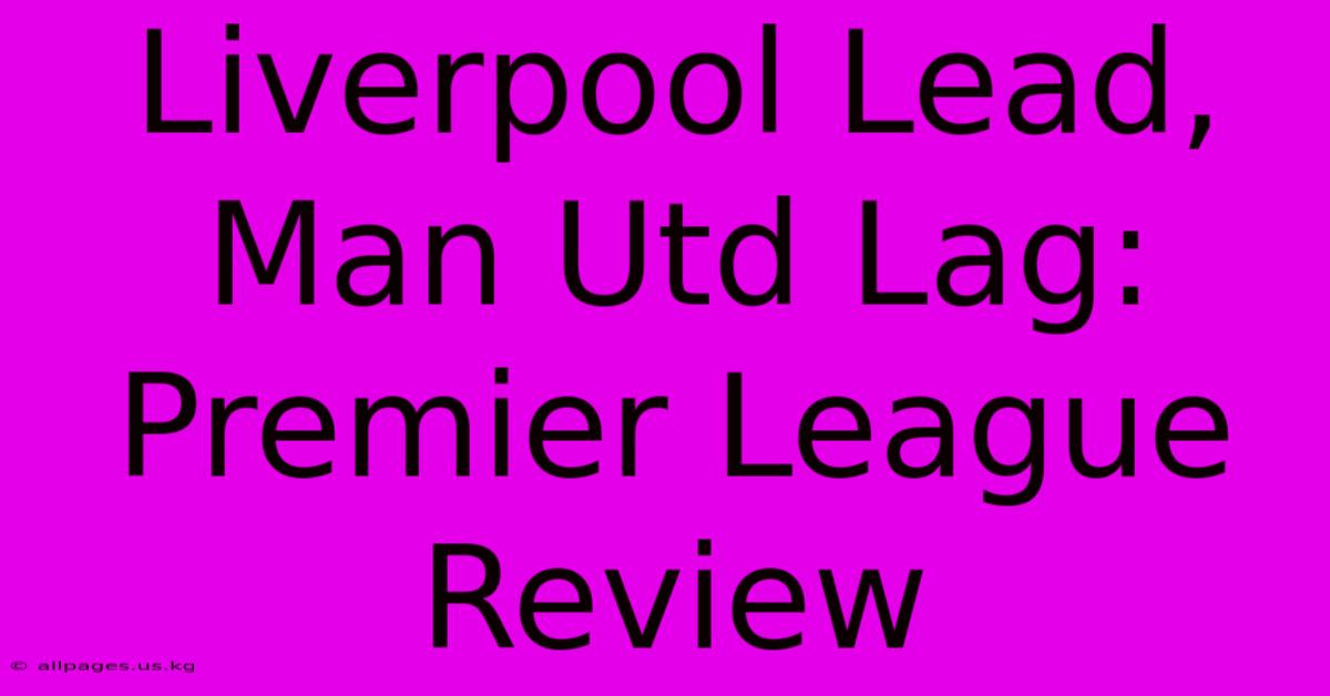 Liverpool Lead, Man Utd Lag: Premier League Review