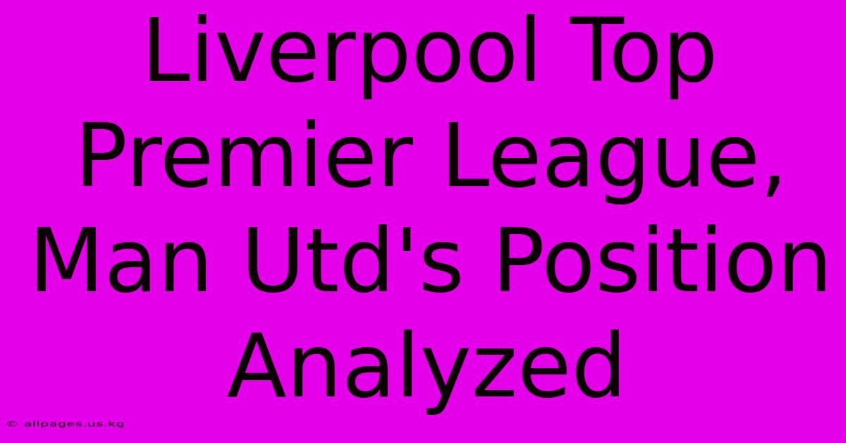 Liverpool Top Premier League, Man Utd's Position Analyzed