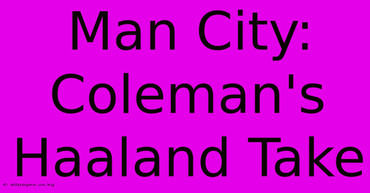 Man City: Coleman's Haaland Take