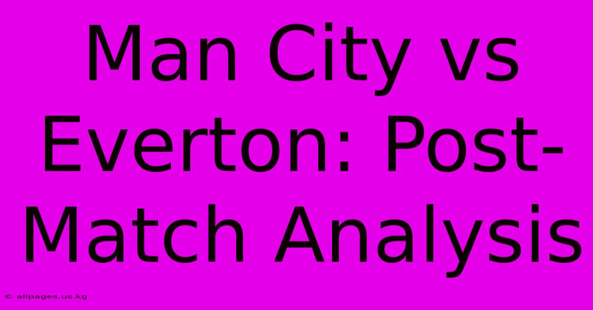 Man City Vs Everton: Post-Match Analysis