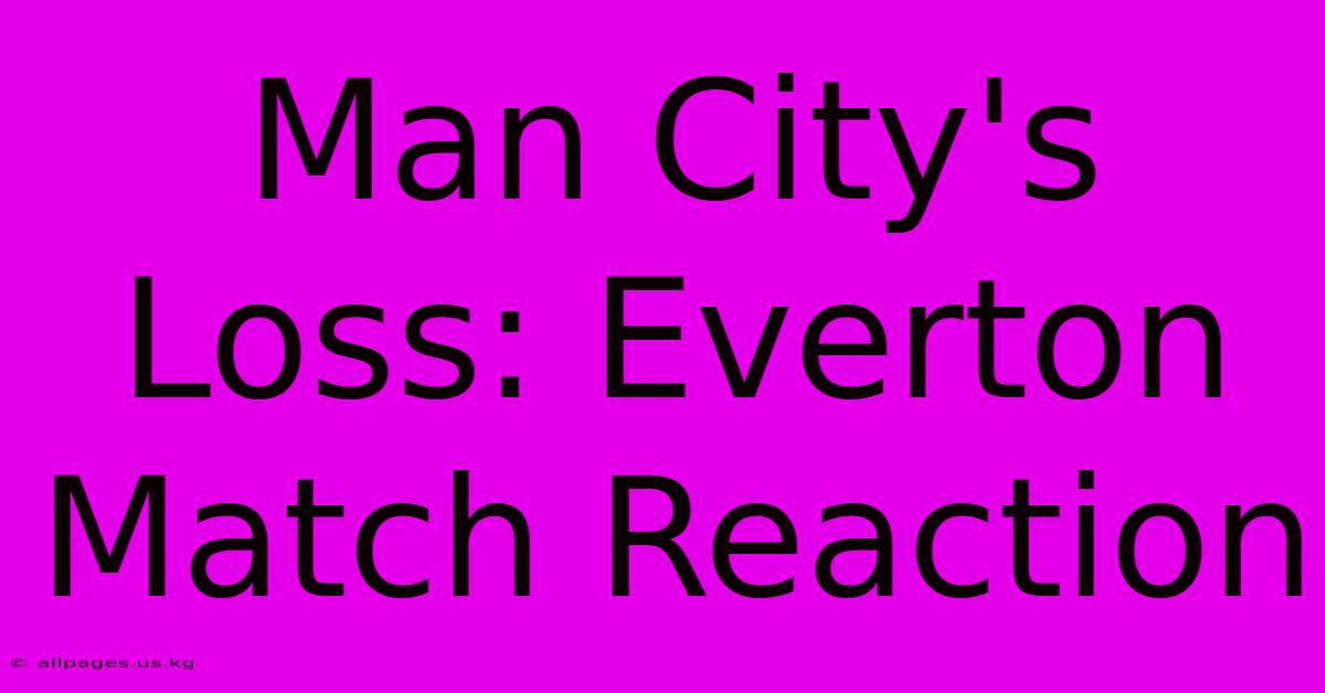 Man City's Loss: Everton Match Reaction