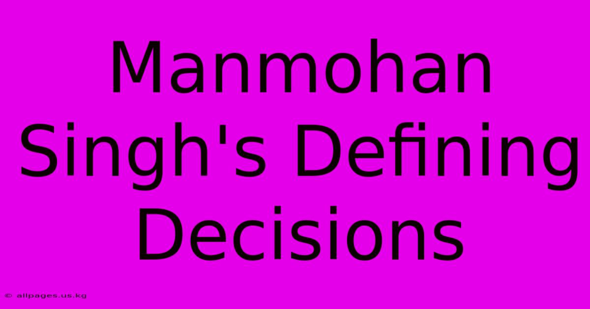 Manmohan Singh's Defining Decisions