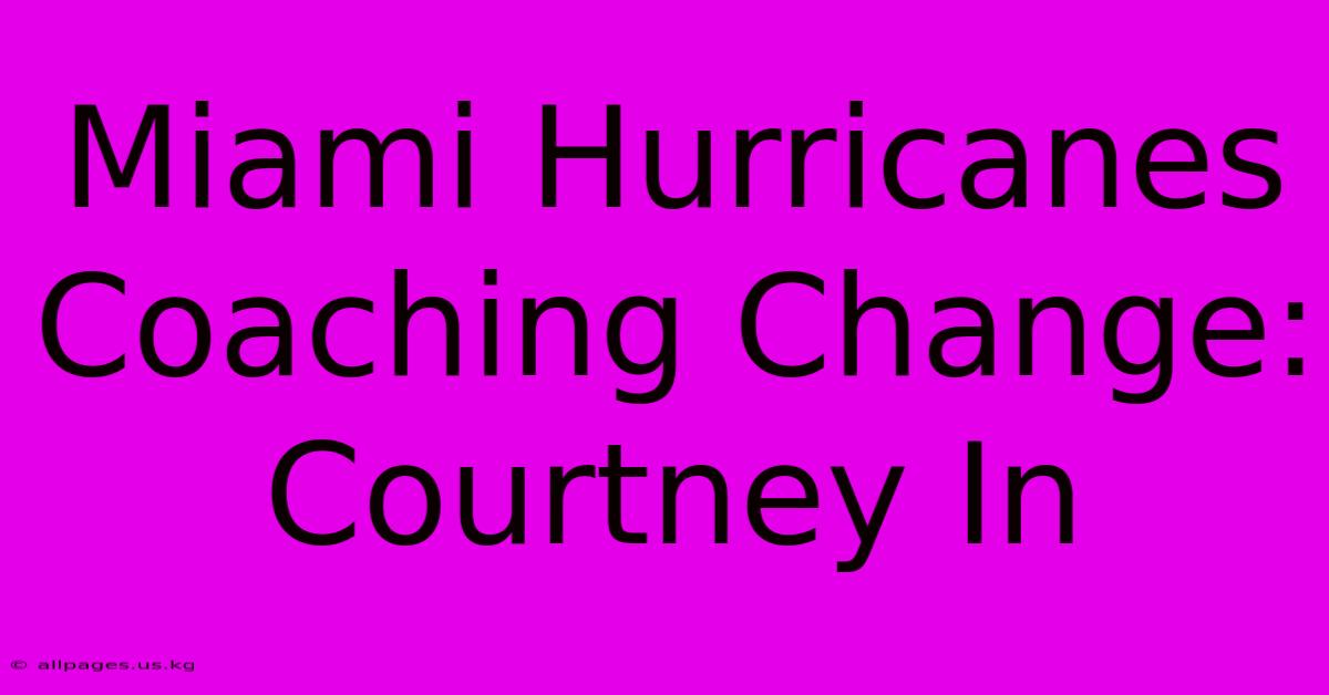 Miami Hurricanes Coaching Change: Courtney In