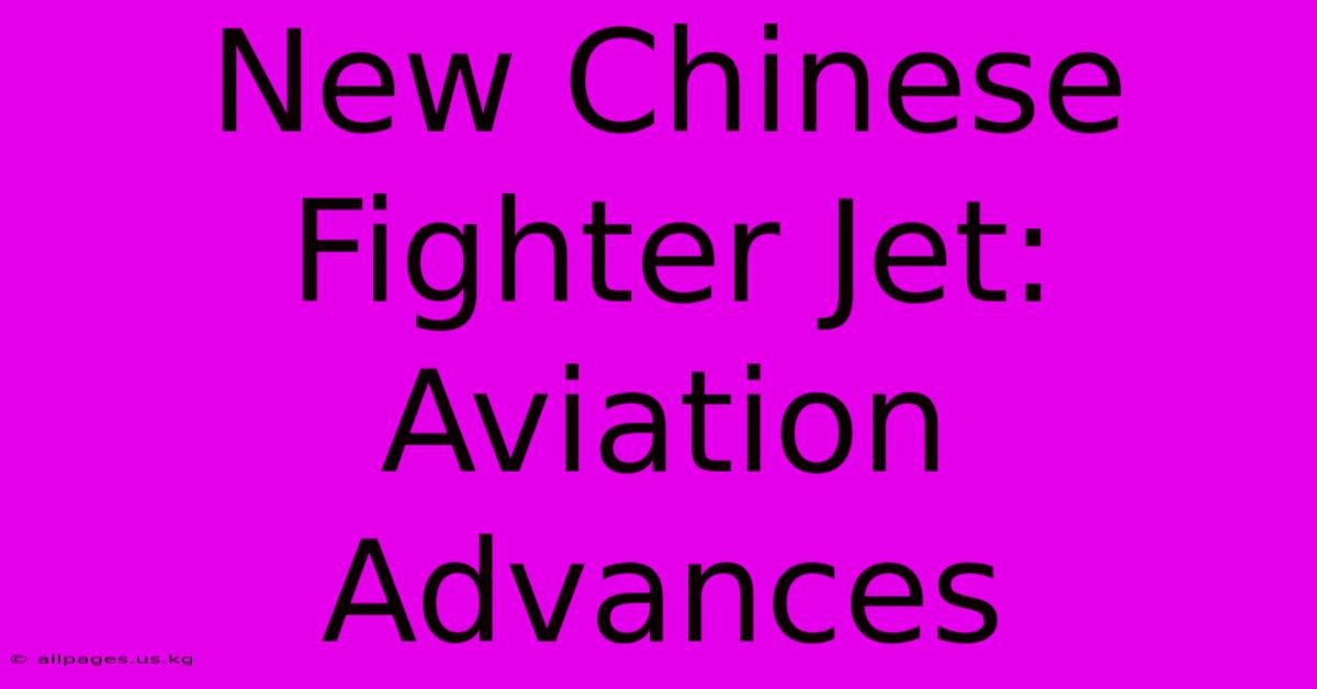 New Chinese Fighter Jet: Aviation Advances