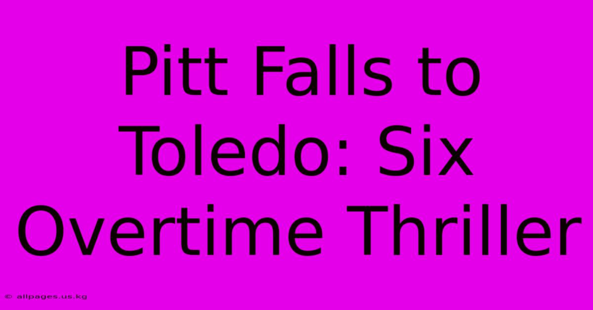 Pitt Falls To Toledo: Six Overtime Thriller