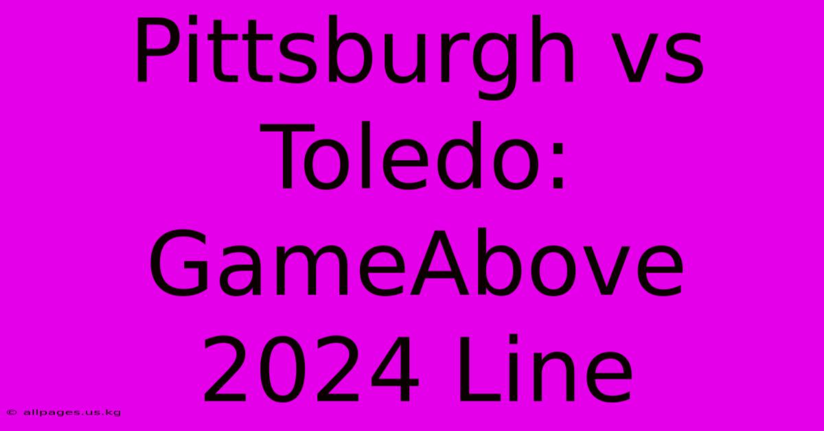 Pittsburgh Vs Toledo: GameAbove 2024 Line