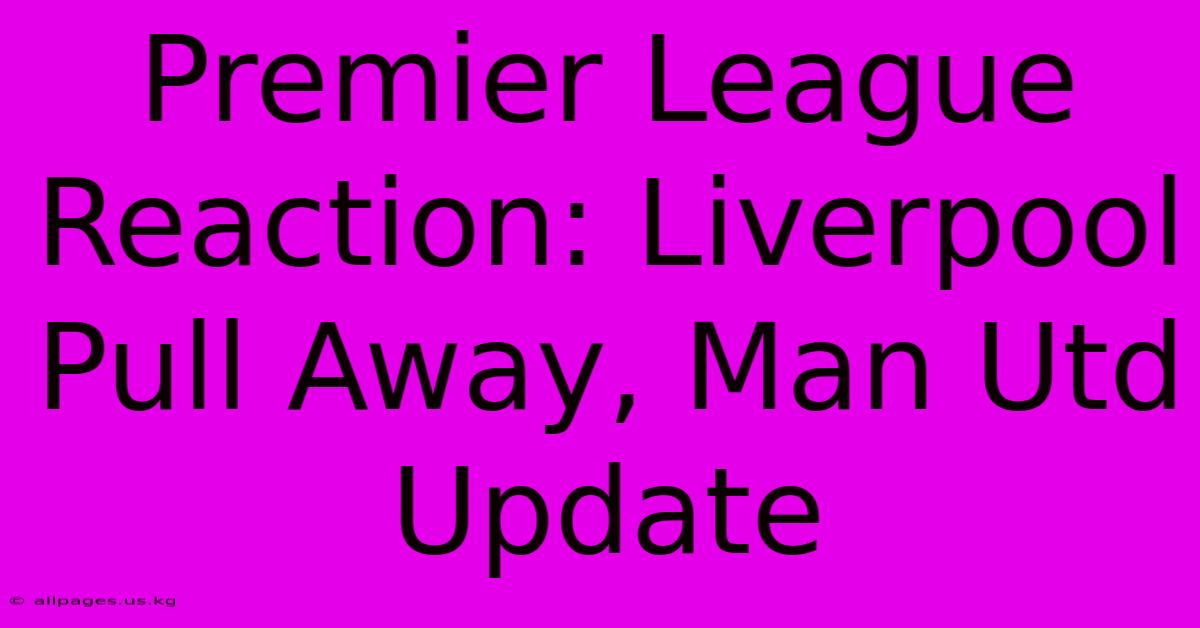 Premier League Reaction: Liverpool Pull Away, Man Utd Update