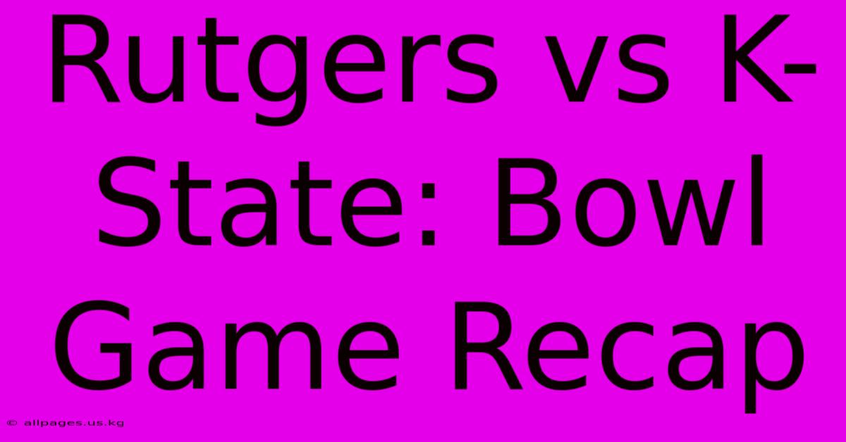 Rutgers Vs K-State: Bowl Game Recap