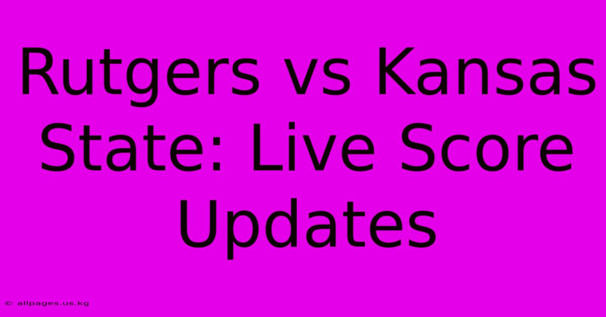 Rutgers Vs Kansas State: Live Score Updates