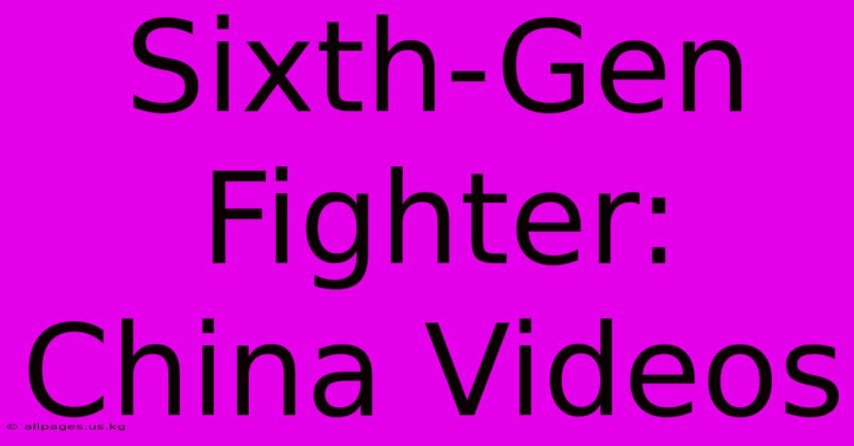 Sixth-Gen Fighter: China Videos