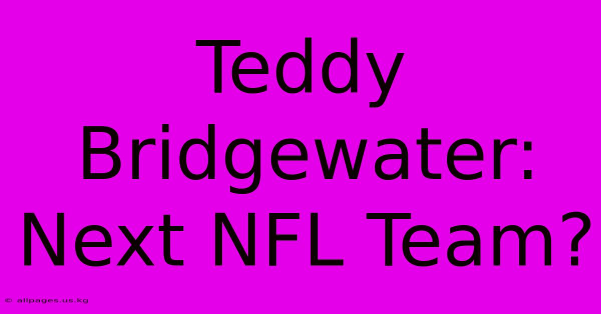 Teddy Bridgewater: Next NFL Team?