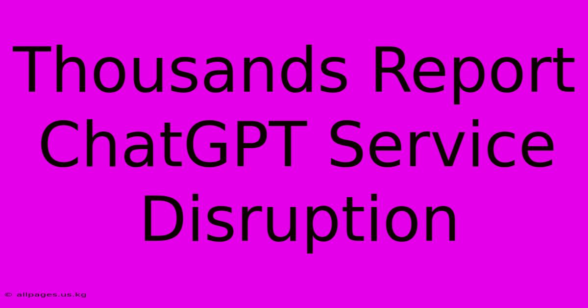 Thousands Report ChatGPT Service Disruption