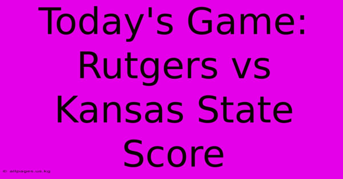 Today's Game: Rutgers Vs Kansas State Score