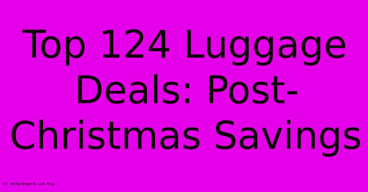 Top 124 Luggage Deals: Post-Christmas Savings