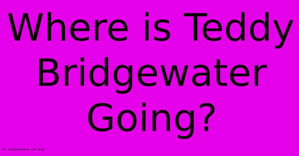 Where Is Teddy Bridgewater Going?