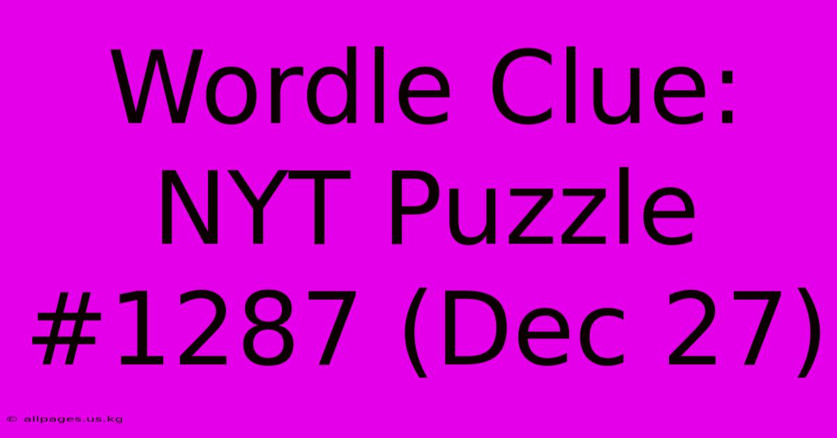 Wordle Clue: NYT Puzzle #1287 (Dec 27)